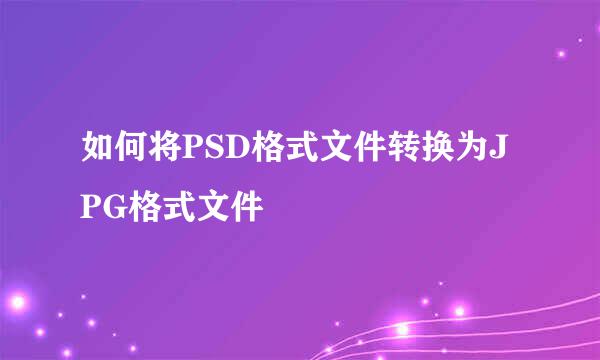如何将PSD格式文件转换为JPG格式文件