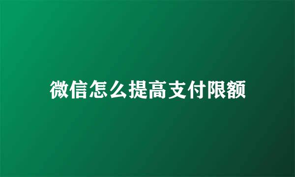 微信怎么提高支付限额