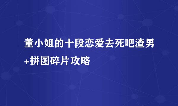 董小姐的十段恋爱去死吧渣男+拼图碎片攻略