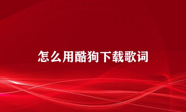 怎么用酷狗下载歌词