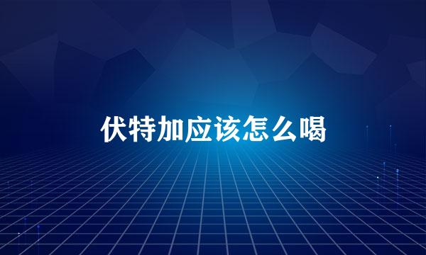 伏特加应该怎么喝