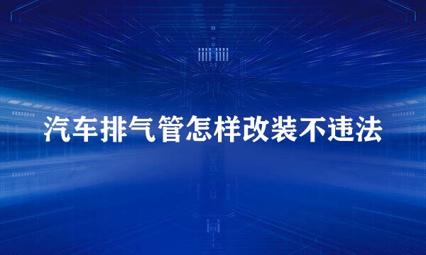 汽车排气管怎样改装不违法
