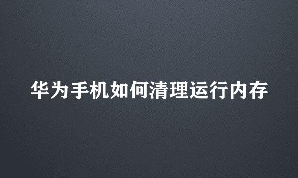 华为手机如何清理运行内存