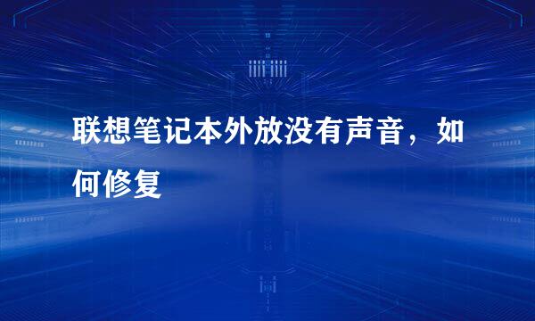 联想笔记本外放没有声音，如何修复