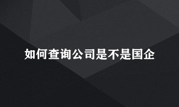 如何查询公司是不是国企