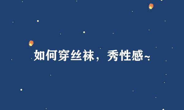 如何穿丝袜，秀性感~