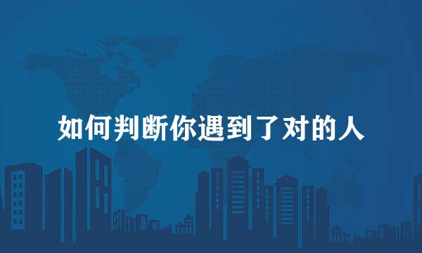 如何判断你遇到了对的人