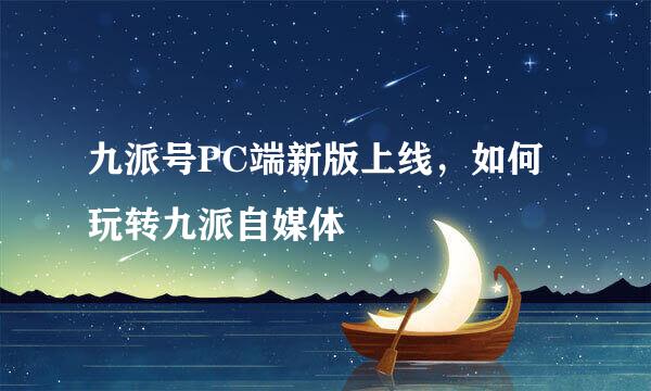 九派号PC端新版上线，如何玩转九派自媒体