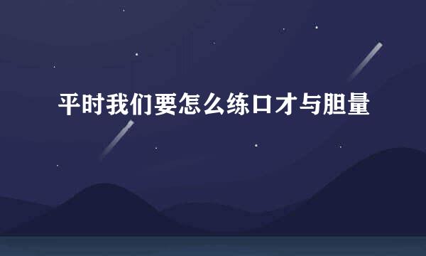 平时我们要怎么练口才与胆量