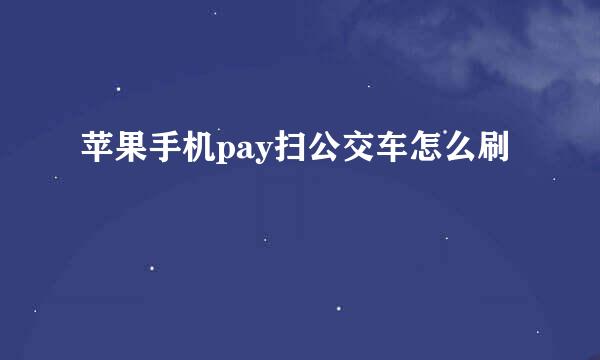 苹果手机pay扫公交车怎么刷