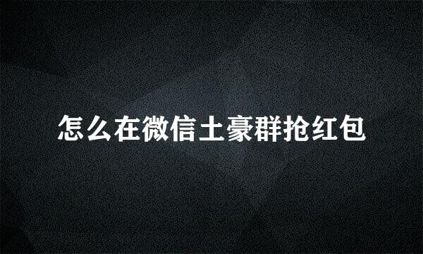 怎么在微信土豪群抢红包