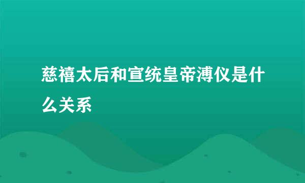 慈禧太后和宣统皇帝溥仪是什么关系