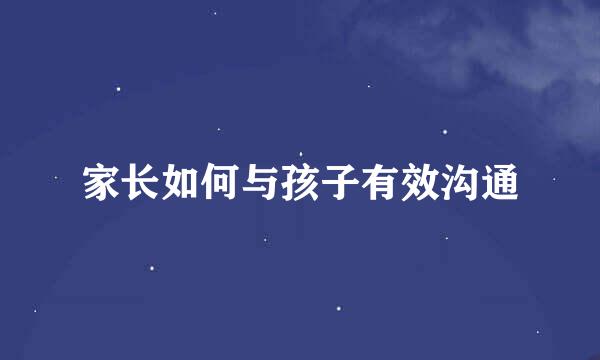 家长如何与孩子有效沟通