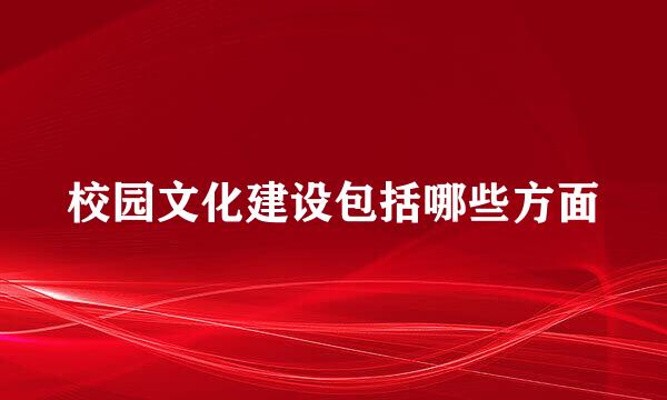 校园文化建设包括哪些方面