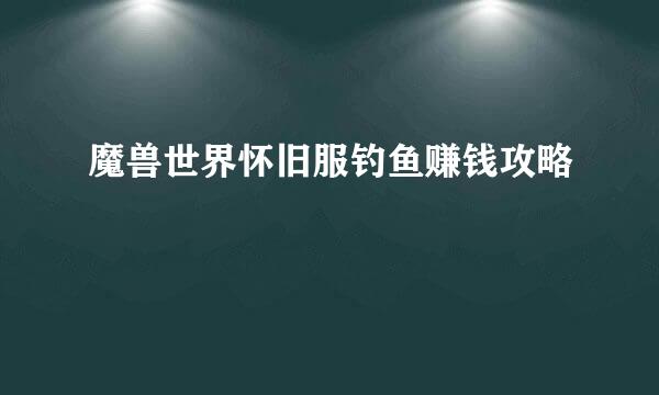魔兽世界怀旧服钓鱼赚钱攻略