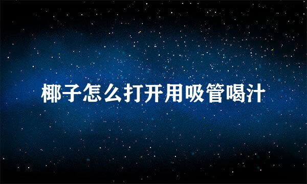 椰子怎么打开用吸管喝汁