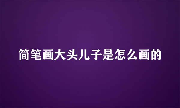 简笔画大头儿子是怎么画的