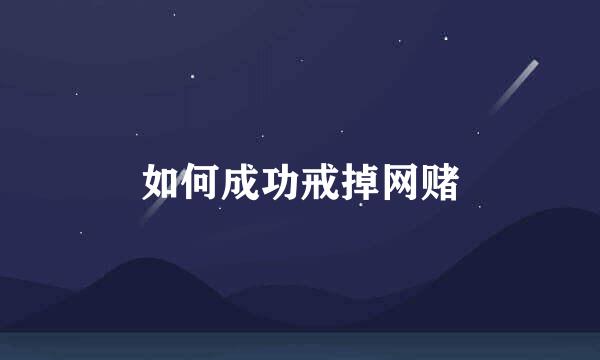 如何成功戒掉网赌