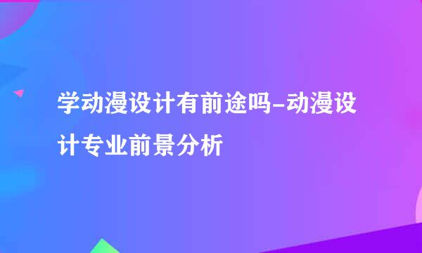 学动漫设计有前途吗-动漫设计专业前景分析