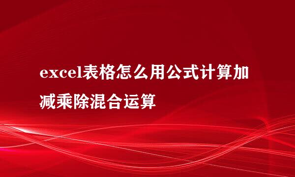 excel表格怎么用公式计算加减乘除混合运算