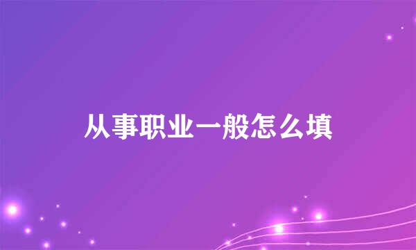 从事职业一般怎么填