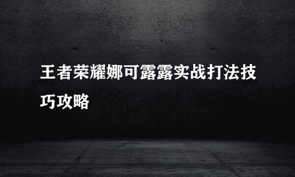 王者荣耀娜可露露实战打法技巧攻略