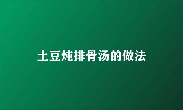 土豆炖排骨汤的做法