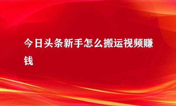 今日头条新手怎么搬运视频赚钱