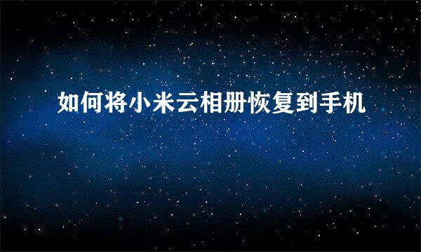 如何将小米云相册恢复到手机