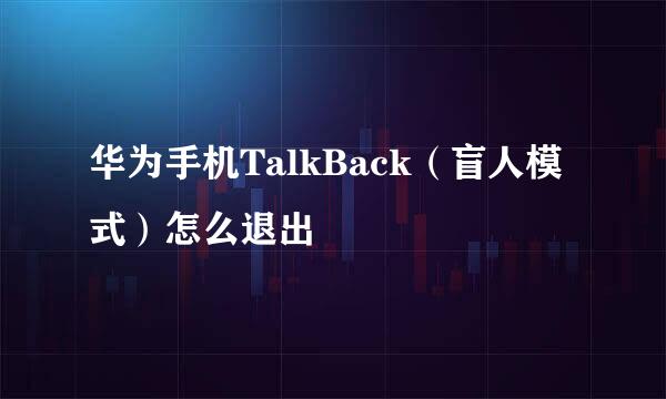 华为手机TalkBack（盲人模式）怎么退出
