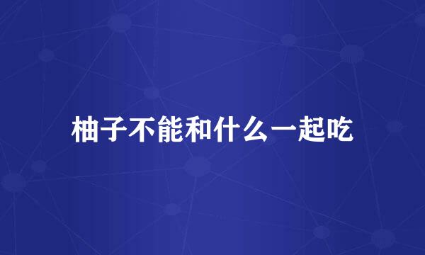 柚子不能和什么一起吃