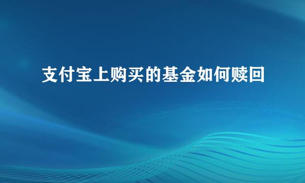 支付宝上购买的基金如何赎回