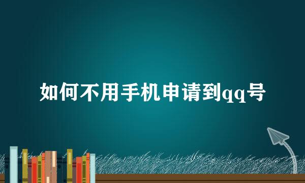 如何不用手机申请到qq号