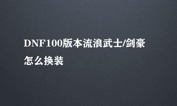 DNF100版本流浪武士/剑豪怎么换装