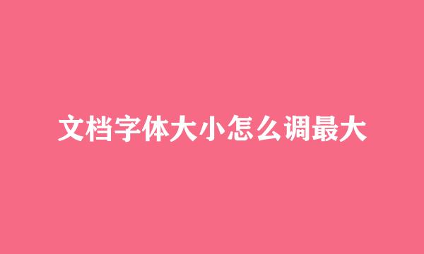 文档字体大小怎么调最大