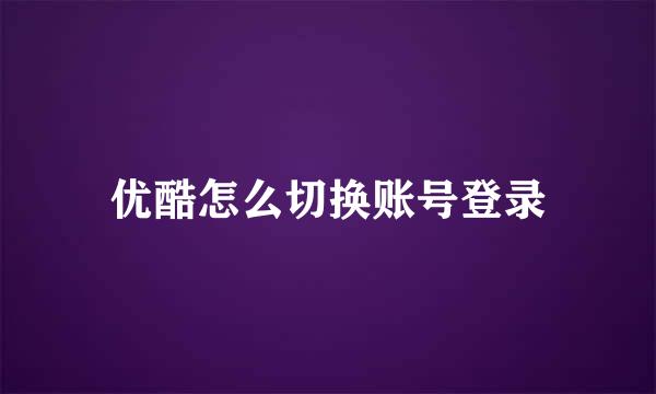 优酷怎么切换账号登录