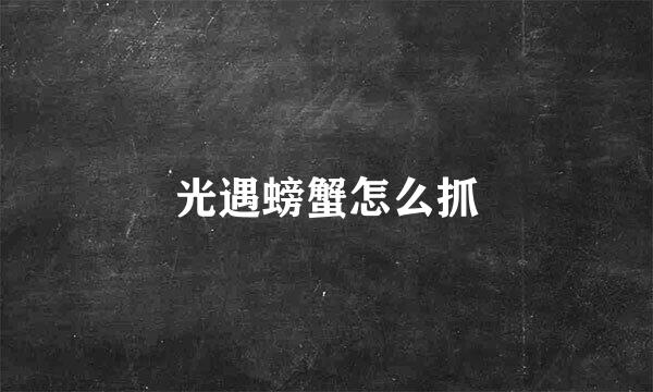 光遇螃蟹怎么抓