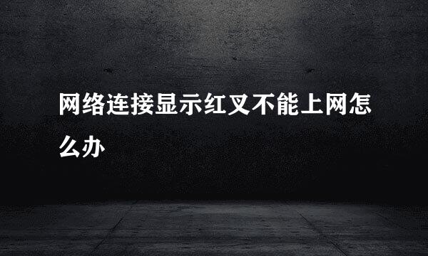 网络连接显示红叉不能上网怎么办