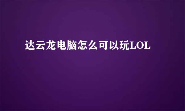 达云龙电脑怎么可以玩LOL