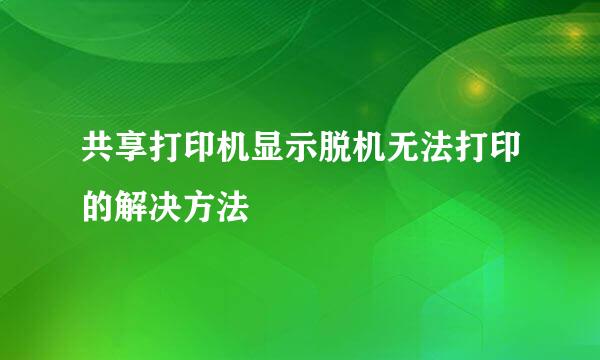 共享打印机显示脱机无法打印的解决方法