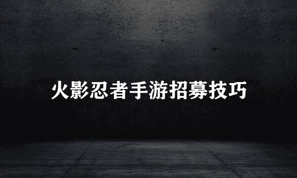 火影忍者手游招募技巧
