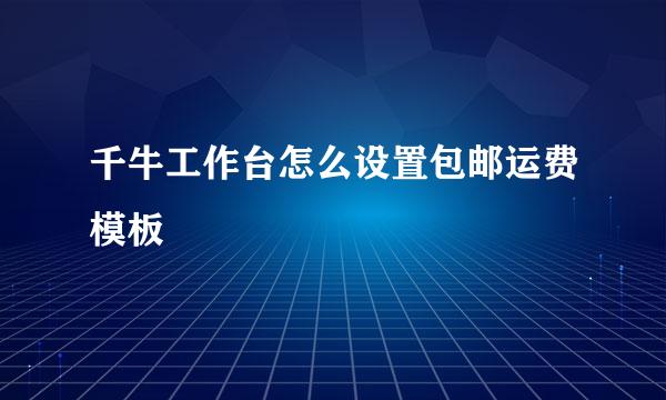 千牛工作台怎么设置包邮运费模板