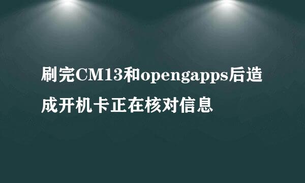 刷完CM13和opengapps后造成开机卡正在核对信息