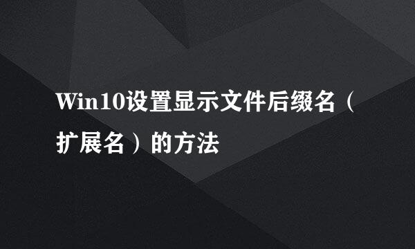 Win10设置显示文件后缀名（扩展名）的方法