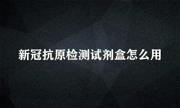 新冠抗原检测试剂盒怎么用