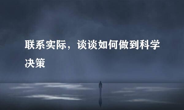 联系实际，谈谈如何做到科学决策