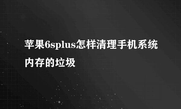 苹果6splus怎样清理手机系统内存的垃圾