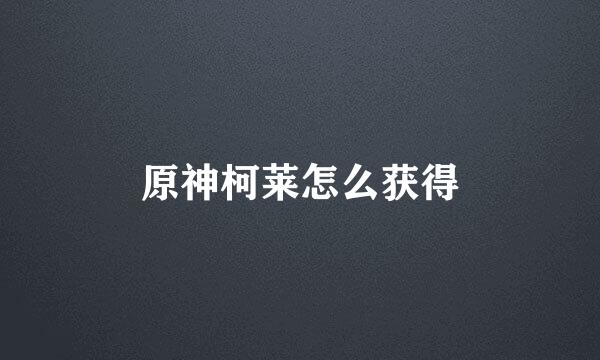 原神柯莱怎么获得