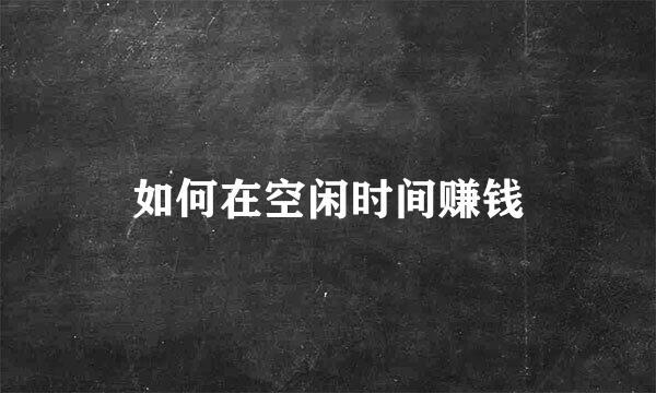 如何在空闲时间赚钱