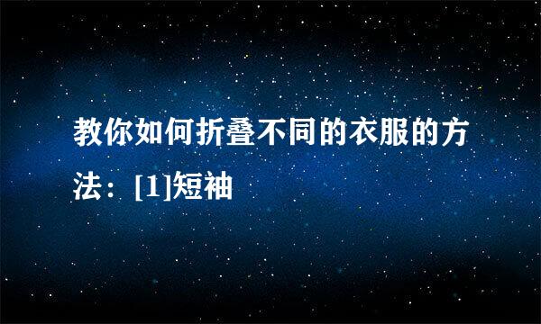 教你如何折叠不同的衣服的方法：[1]短袖